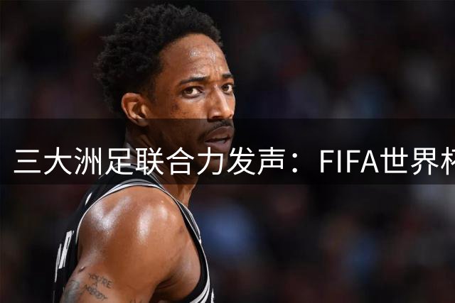 三大洲足联合力发声：FIFA世界杯售卖计划损害足球信誉