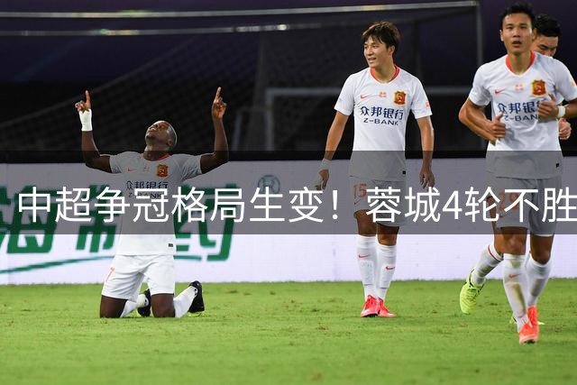 中超争冠格局生变！蓉城4轮不胜仍领跑 泰山爆冷负河南