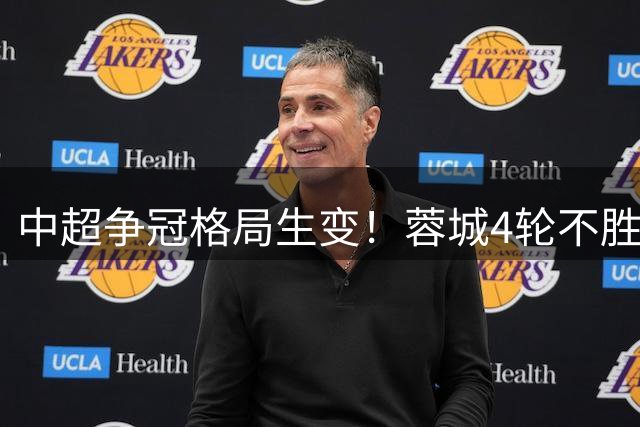 中超争冠格局生变！蓉城4轮不胜仍领跑 泰山爆冷负河南