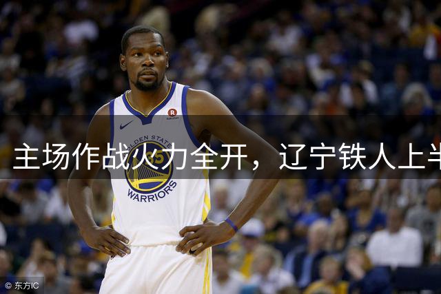 主场作战火力全开，辽宁铁人上半场两球领先申花