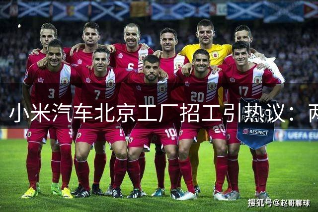 小米汽车北京工厂招工引热议：两班倒月入6千 劳务外包引争议