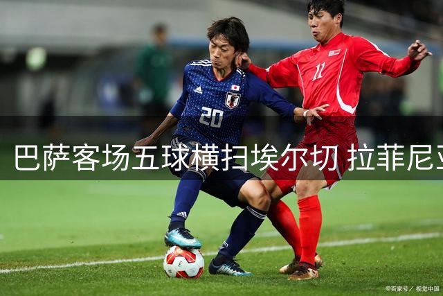巴萨客场五球横扫埃尔切 拉菲尼亚两射一传闪耀全场