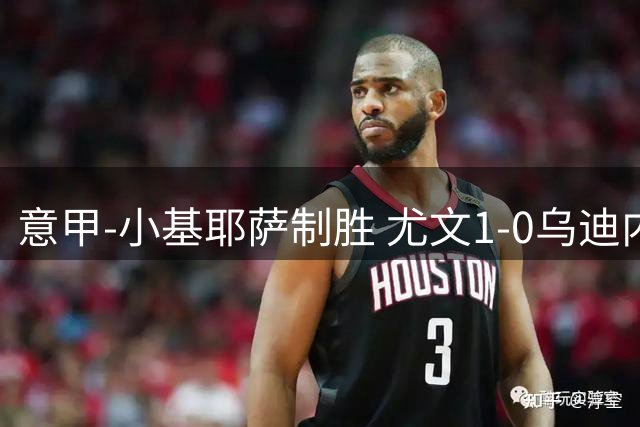 意甲-小基耶萨制胜 尤文1-0乌迪内斯获联赛第7