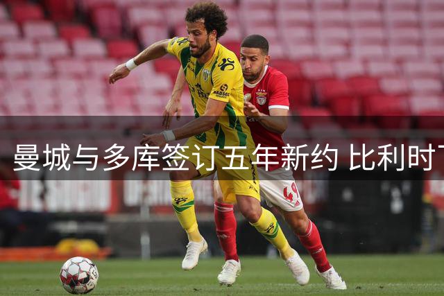 曼城与多库签订五年新约 比利时飞翼未来锁定蓝月