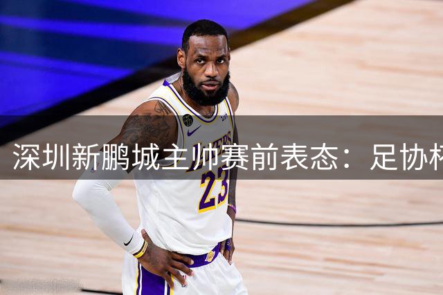 深圳新鹏城主帅赛前表态：足协杯将成球队重振士气关键战