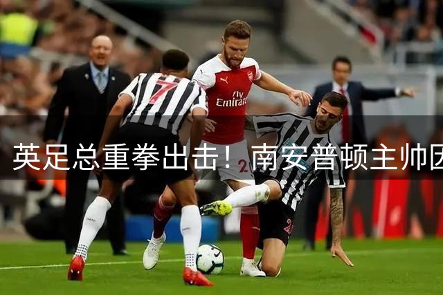 英足总重拳出击！南安普顿主帅因间谍行为面临纪律严惩