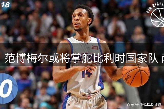 范博梅尔或将掌舵比利时国家队 两年合约即将敲定