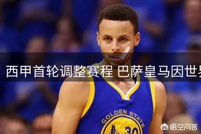 西甲首轮调整赛程 巴萨皇马因世界杯延期亮相