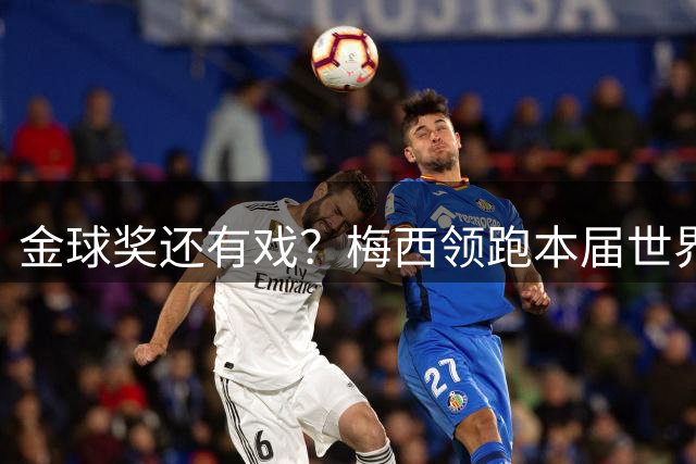 金球奖还有戏？梅西领跑本届世界杯球员TOP50：姆巴佩第2 C罗落选