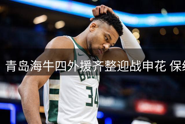 青岛海牛四外援齐整迎战申花 保级生死战一触即发