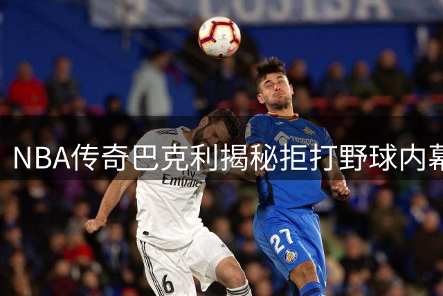 NBA传奇巴克利揭秘拒打野球内幕：业余球员过度较真令人却步