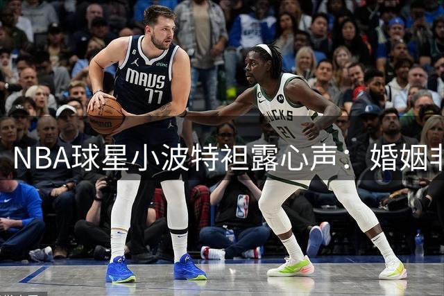 NBA球星小波特袒露心声：婚姻非人生必选项 享受当下情感状态