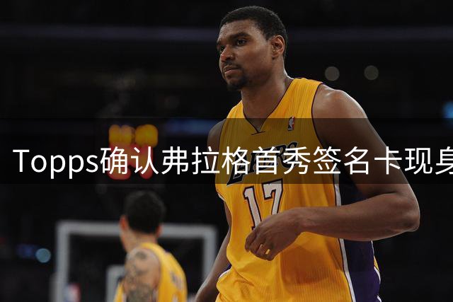 Topps确认弗拉格首秀签名卡现身罗德岛 独行侠重金求购